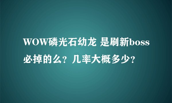 WOW磷光石幼龙 是刷新boss必掉的么？几率大概多少？