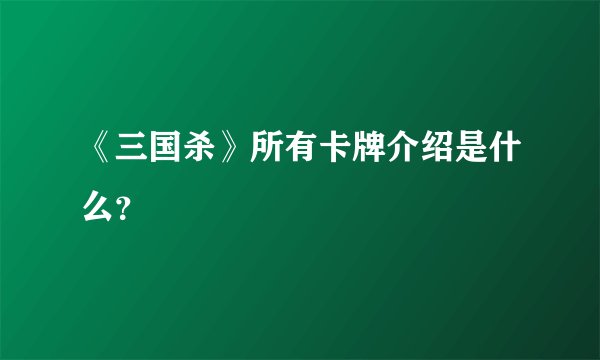 《三国杀》所有卡牌介绍是什么？