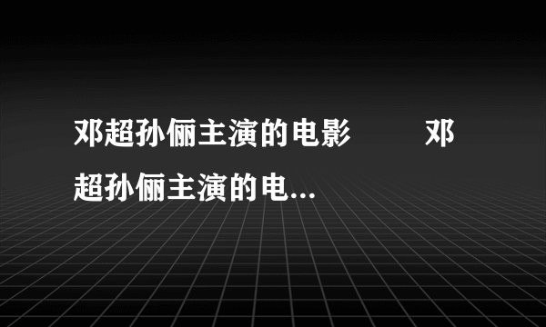 邓超孙俪主演的电影        邓超孙俪主演的电影叫什么