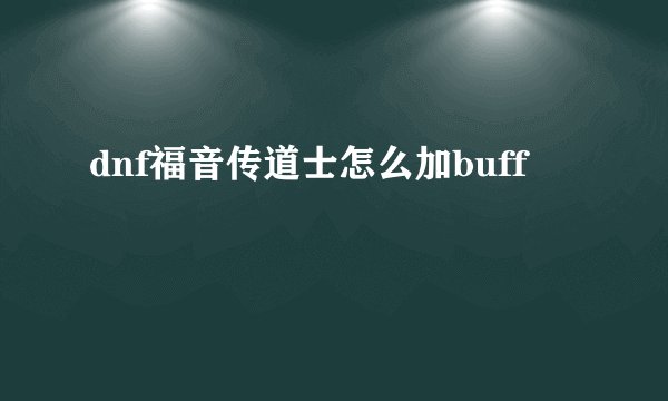 dnf福音传道士怎么加buff