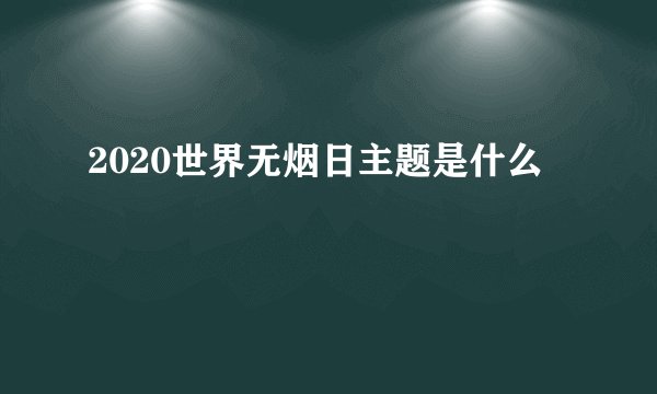 2020世界无烟日主题是什么