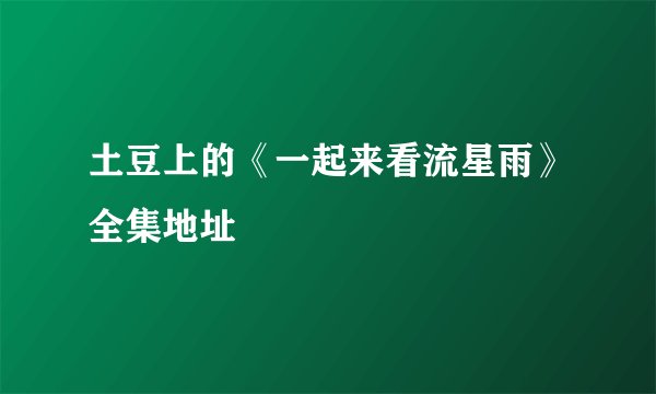 土豆上的《一起来看流星雨》全集地址
