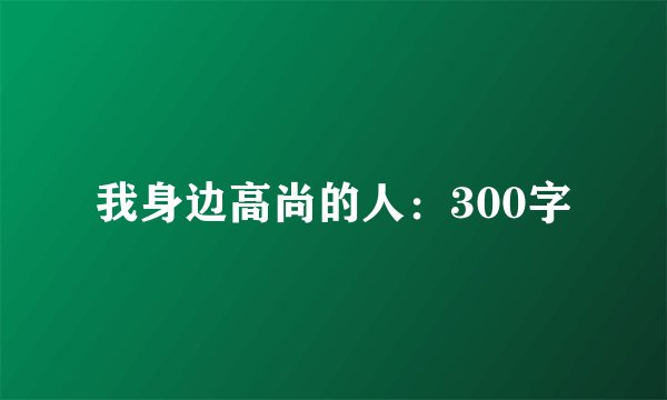 我身边高尚的人:300字