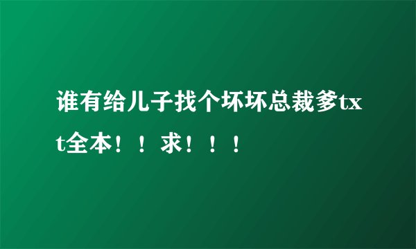 谁有给儿子找个坏坏总裁爹txt全本！！求！！！