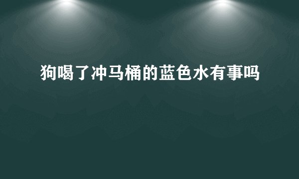 狗喝了冲马桶的蓝色水有事吗