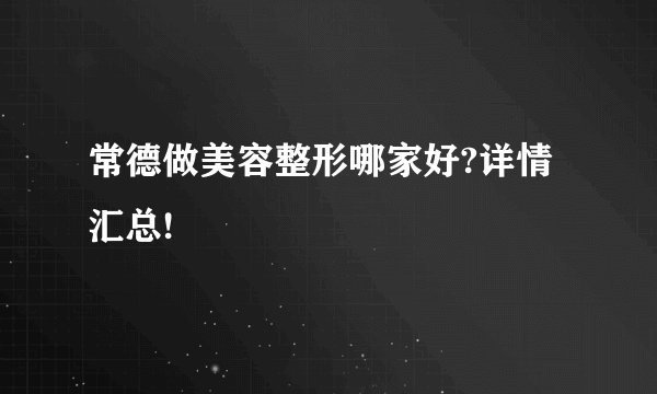 常德做美容整形哪家好?详情汇总!