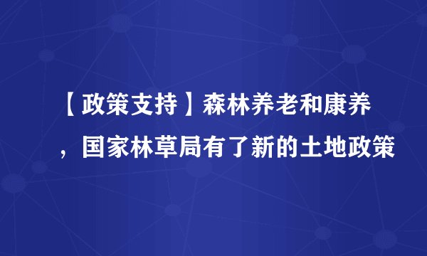 【政策支持】森林养老和康养，国家林草局有了新的土地政策