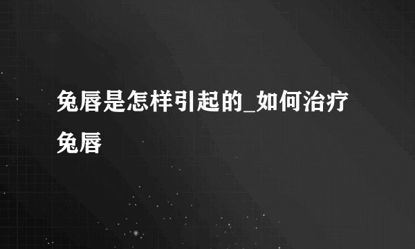 兔唇是怎样引起的_如何治疗兔唇