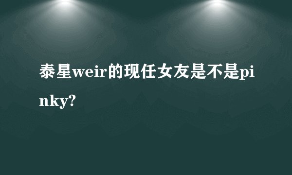 泰星weir的现任女友是不是pinky?