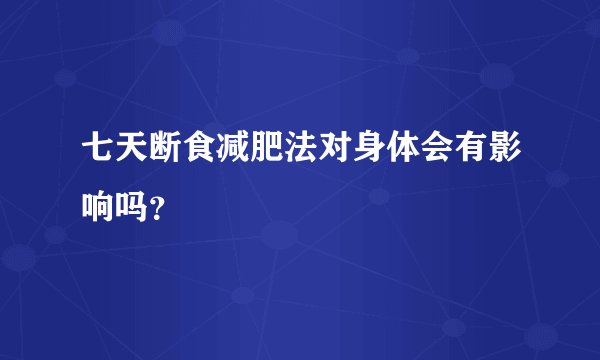 七天断食减肥法对身体会有影响吗？