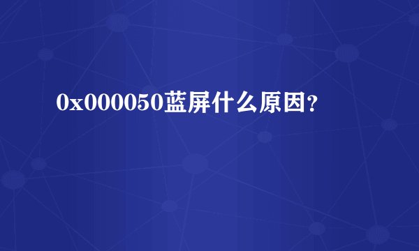 0x000050蓝屏什么原因?