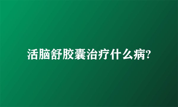 活脑舒胶囊治疗什么病?