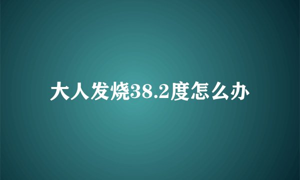 大人发烧38.2度怎么办