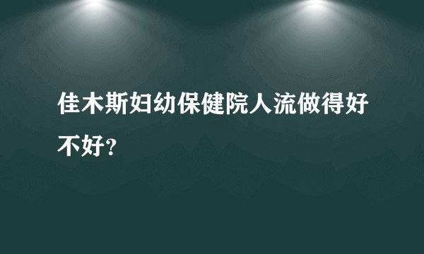 佳木斯妇幼保健院人流做得好不好？