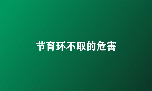 节育环不取的危害