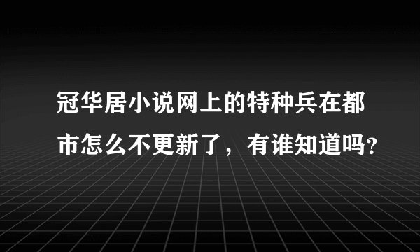 冠华居小说网上的特种兵在都市怎么不更新了,有谁知道吗?