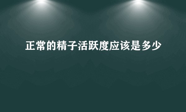 正常的精子活跃度应该是多少