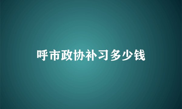 呼市政协补习多少钱
