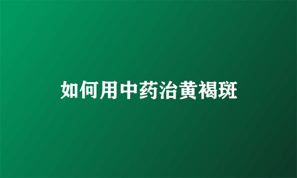 如何用中药治黄褐斑