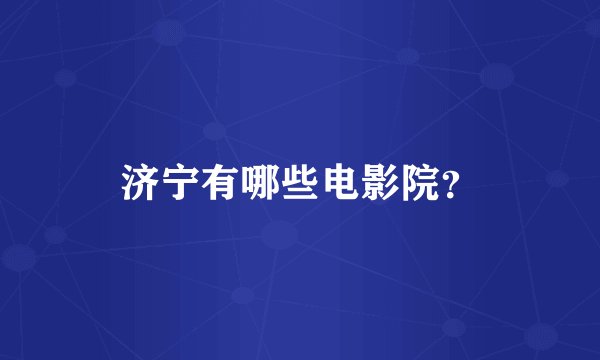 济宁有哪些电影院？