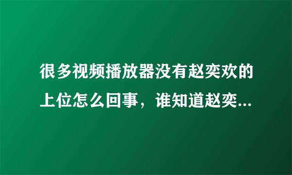 很多视频播放器没有赵奕欢的上位怎么回事，谁知道赵奕欢的上位哪个播放器可以看