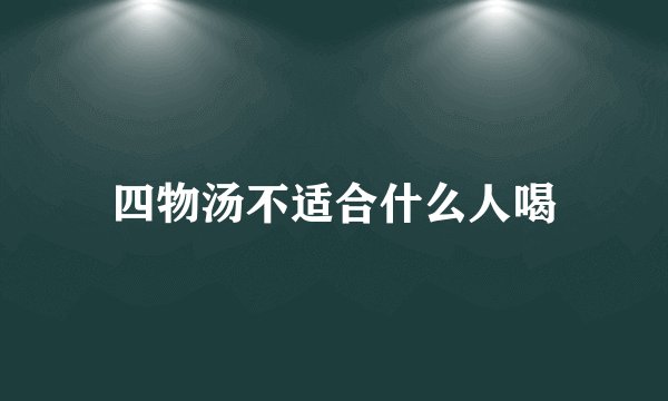 四物汤不适合什么人喝