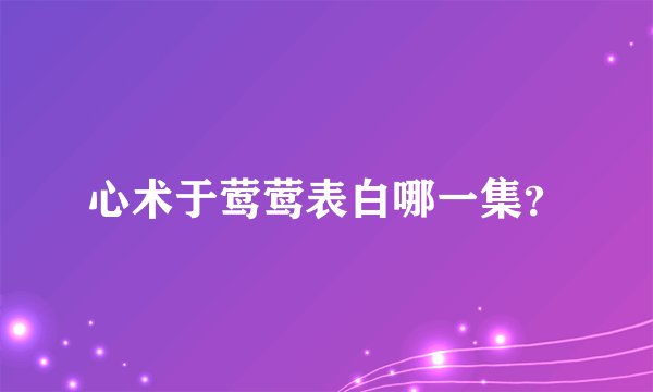 心术于莺莺表白哪一集？