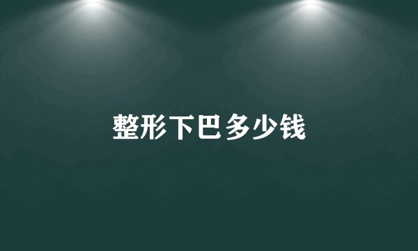 整形下巴多少钱