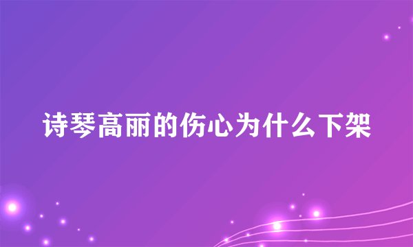 诗琴高丽的伤心为什么下架