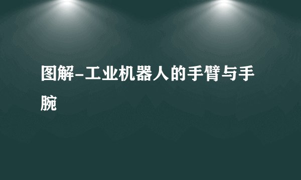 图解-工业机器人的手臂与手腕
