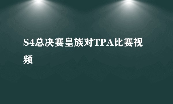 S4总决赛皇族对TPA比赛视频