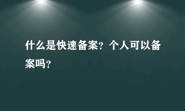 什么是快速备案？个人可以备案吗？