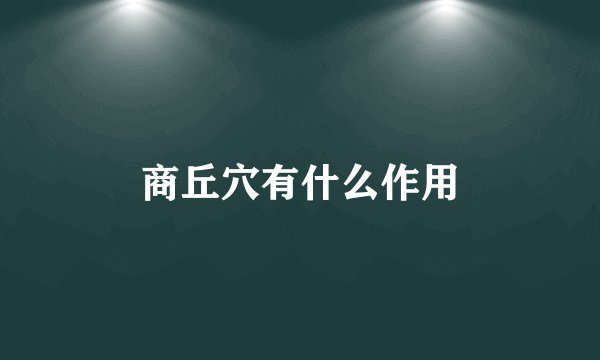商丘穴有什么作用
