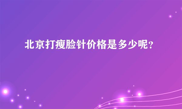 北京打瘦脸针价格是多少呢？