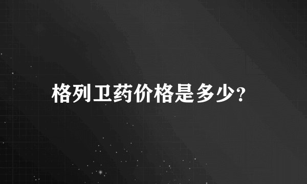 格列卫药价格是多少？