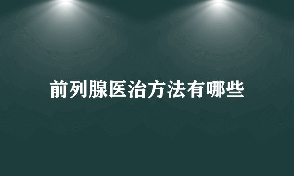 前列腺医治方法有哪些