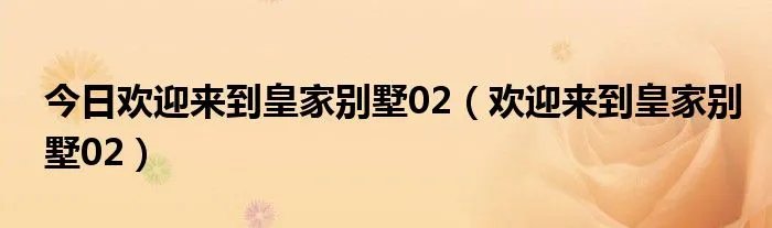 今日欢迎来到皇家别墅02（欢迎来到皇家别墅02）
