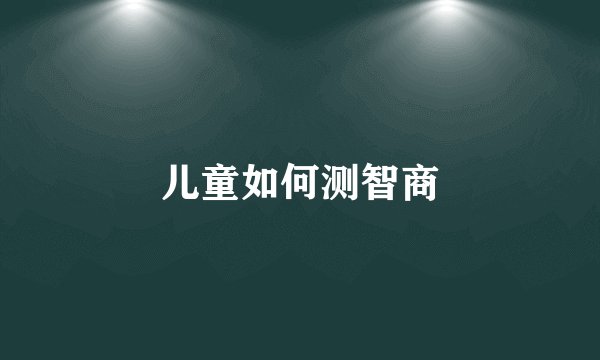 儿童如何测智商