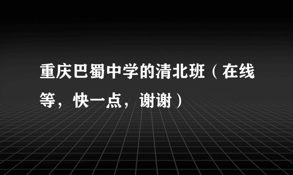 重庆巴蜀中学的清北班(在线等,快一点,谢谢)