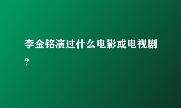 李金铭演过什么电影或电视剧?