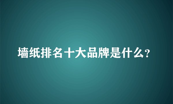 墙纸排名十大品牌是什么？
