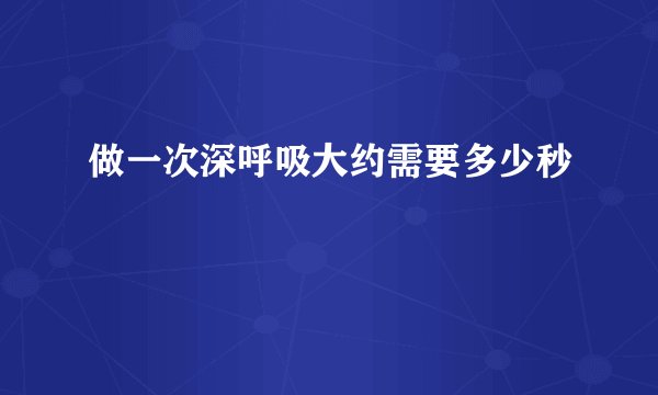 做一次深呼吸大约需要多少秒