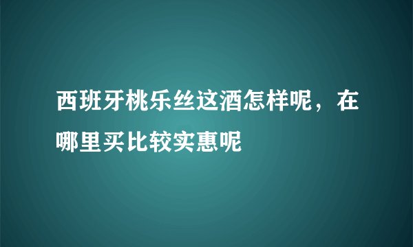 西班牙桃乐丝这酒怎样呢，在哪里买比较实惠呢