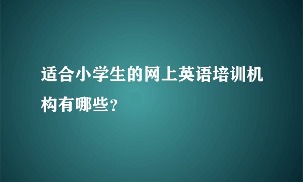 适合小学生的网上英语培训机构有哪些?