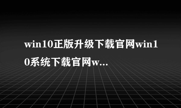 win10正版升级下载官网win10系统下载官网win10