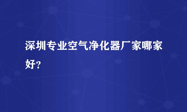 深圳专业空气净化器厂家哪家好?
