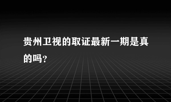 贵州卫视的取证最新一期是真的吗？