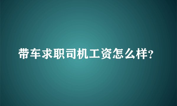 带车求职司机工资怎么样？