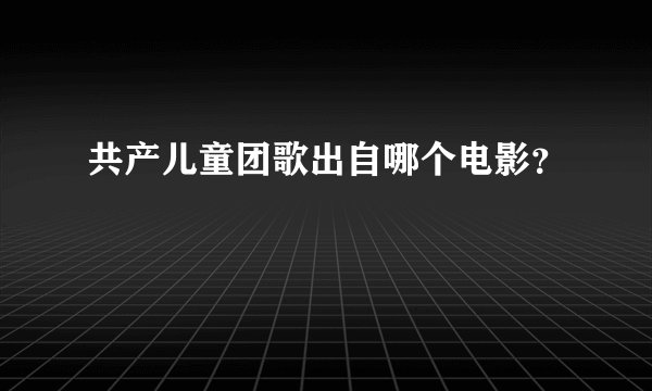 共产儿童团歌出自哪个电影？