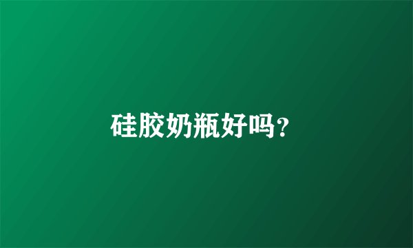 硅胶奶瓶好吗？